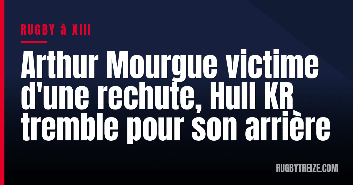 Arthur Mourgue victime d'une rechute, Hull KR tremble pour son arrière