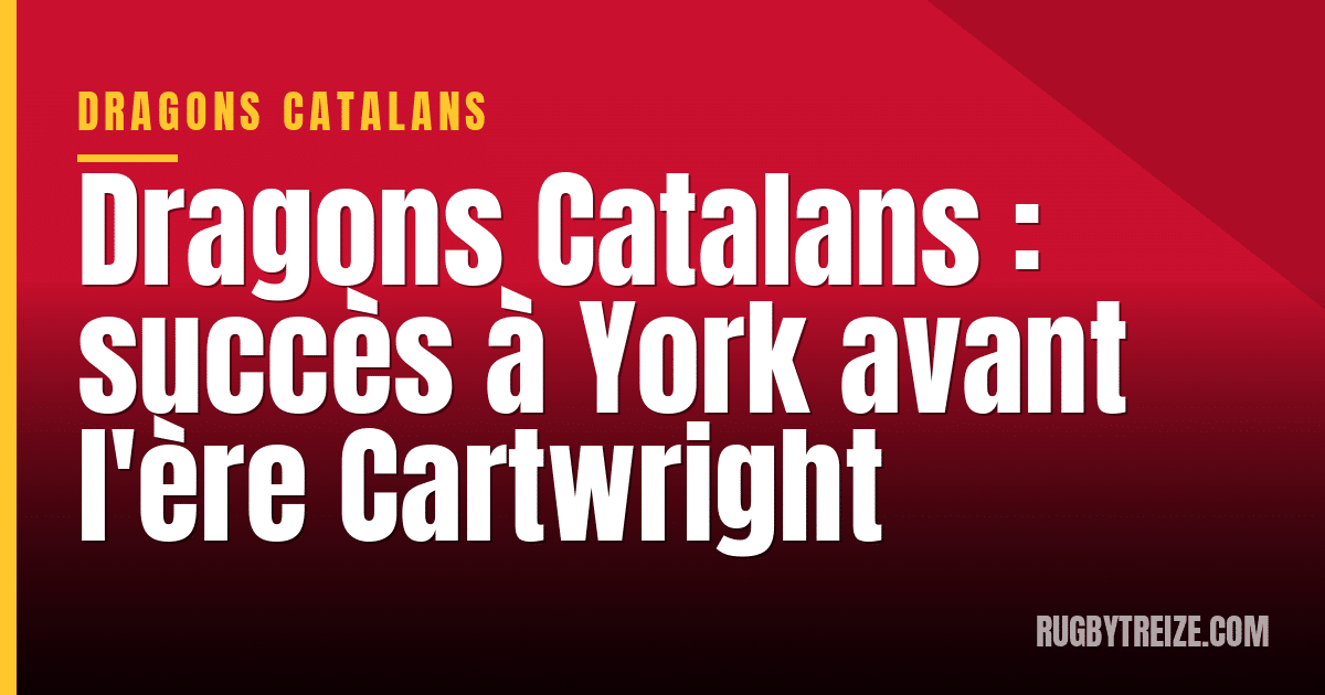 Dragons Catalans : succès à York avant l'ère Cartwright