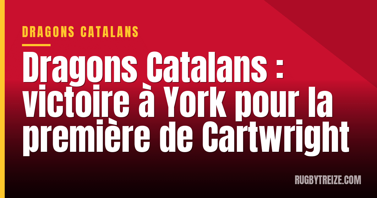 Dragons Catalans : victoire à York pour la première de Cartwright