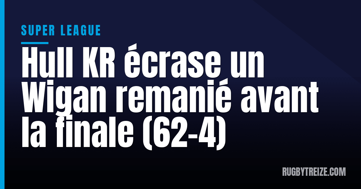 Hull KR écrase un Wigan remanié avant la finale (62-4)