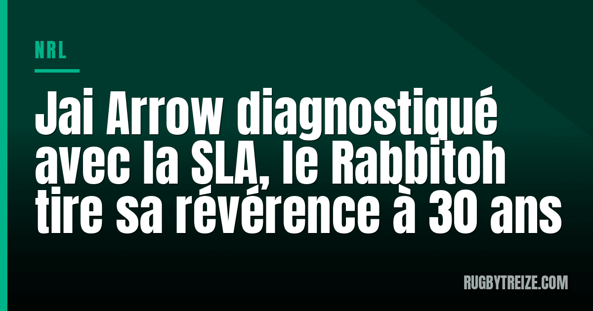 Jai Arrow diagnostiqué avec la SLA, le Rabbitoh tire sa révérence à 30 ans