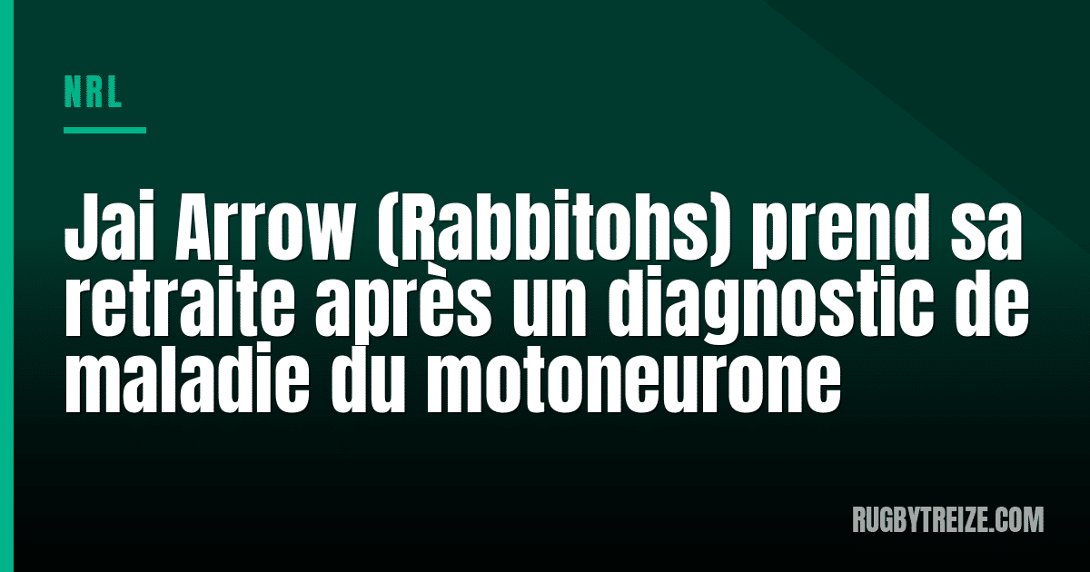 Jai Arrow (Rabbitohs) prend sa retraite après un diagnostic de maladie du motoneurone
