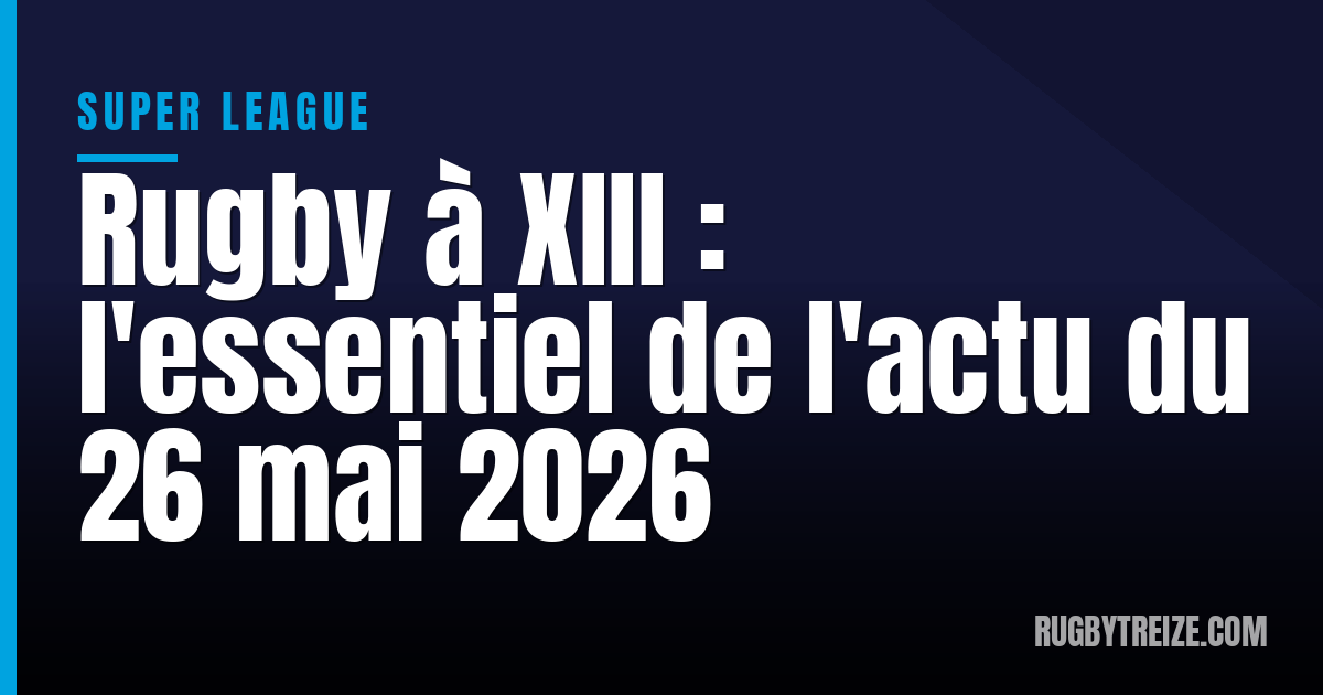 Rugby à XIII : l'essentiel de l'actu du 26 mai 2026