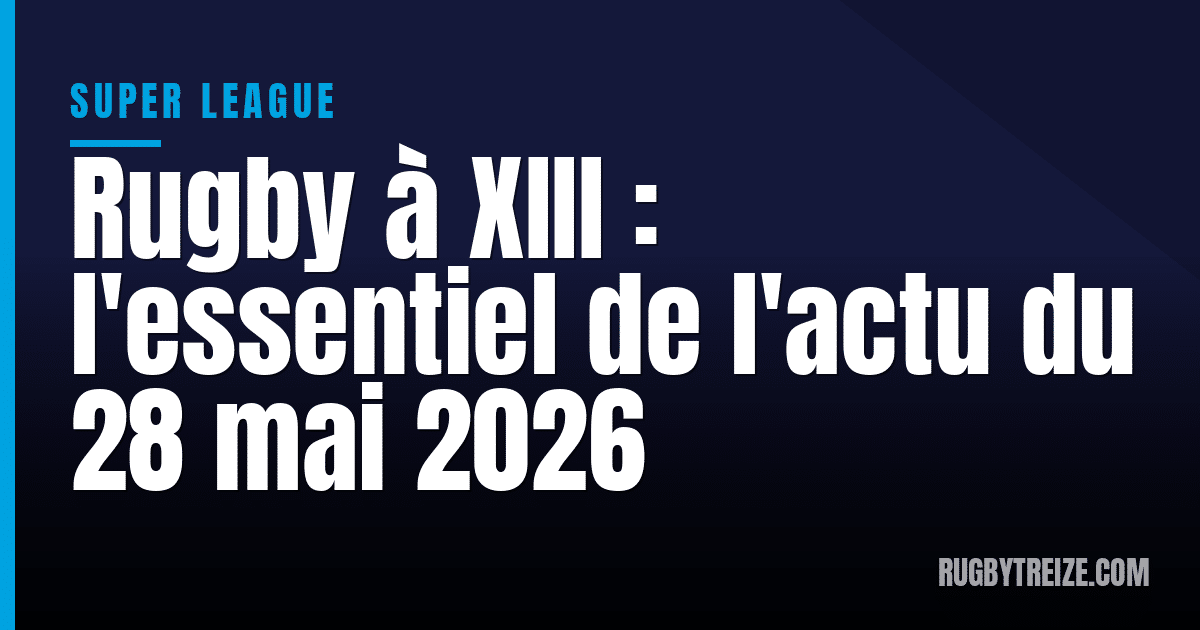 Rugby à XIII : l'essentiel de l'actu du 28 mai 2026