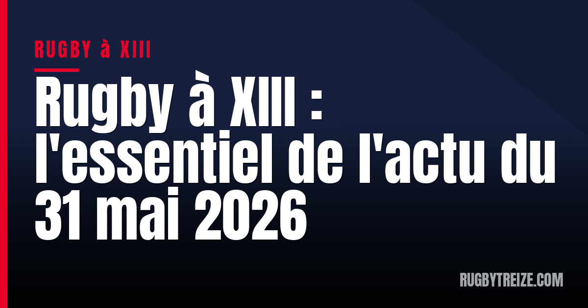 Rugby à XIII : l'essentiel de l'actu du 31 mai 2026