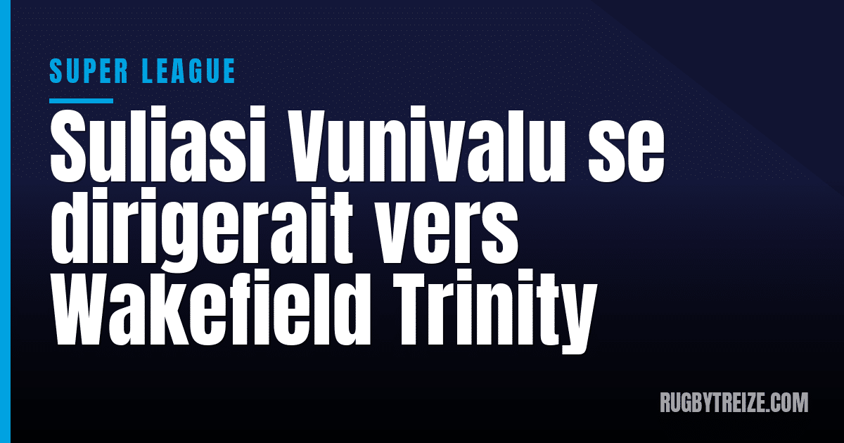 Suliasi Vunivalu se dirigerait vers Wakefield Trinity