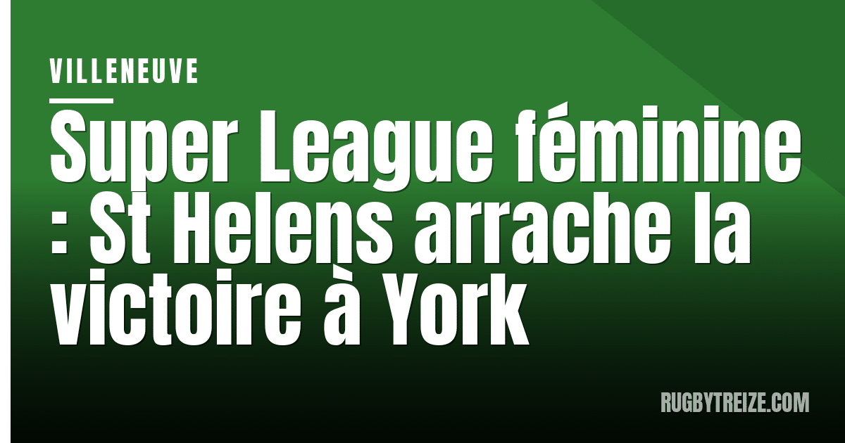 Super League féminine : St Helens arrache la victoire à York