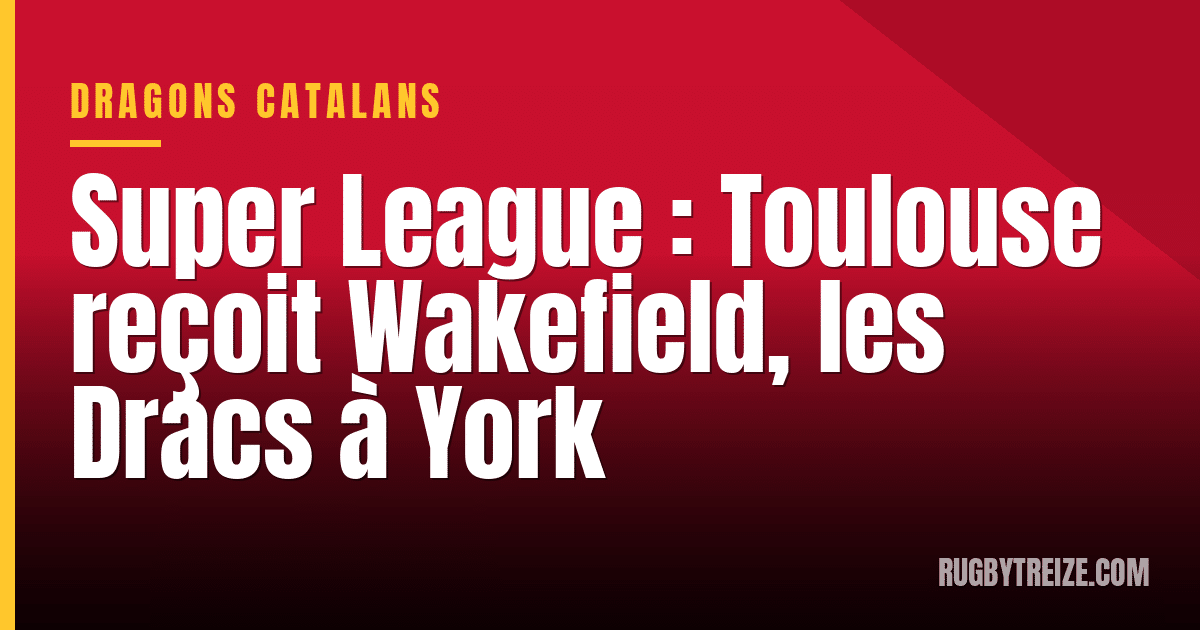 Super League : Toulouse reçoit Wakefield, les Dracs à York