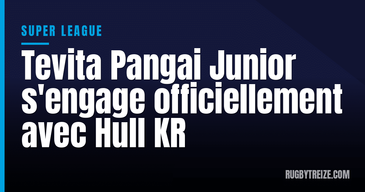 Tevita Pangai Junior s'engage officiellement avec Hull KR