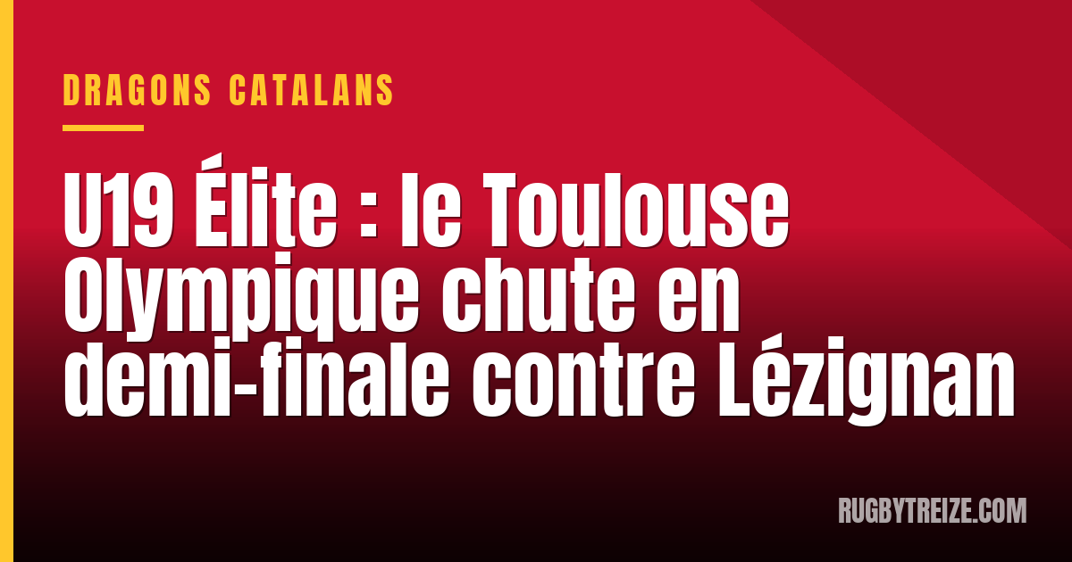 U19 Élite : le Toulouse Olympique chute en demi-finale contre Lézignan
