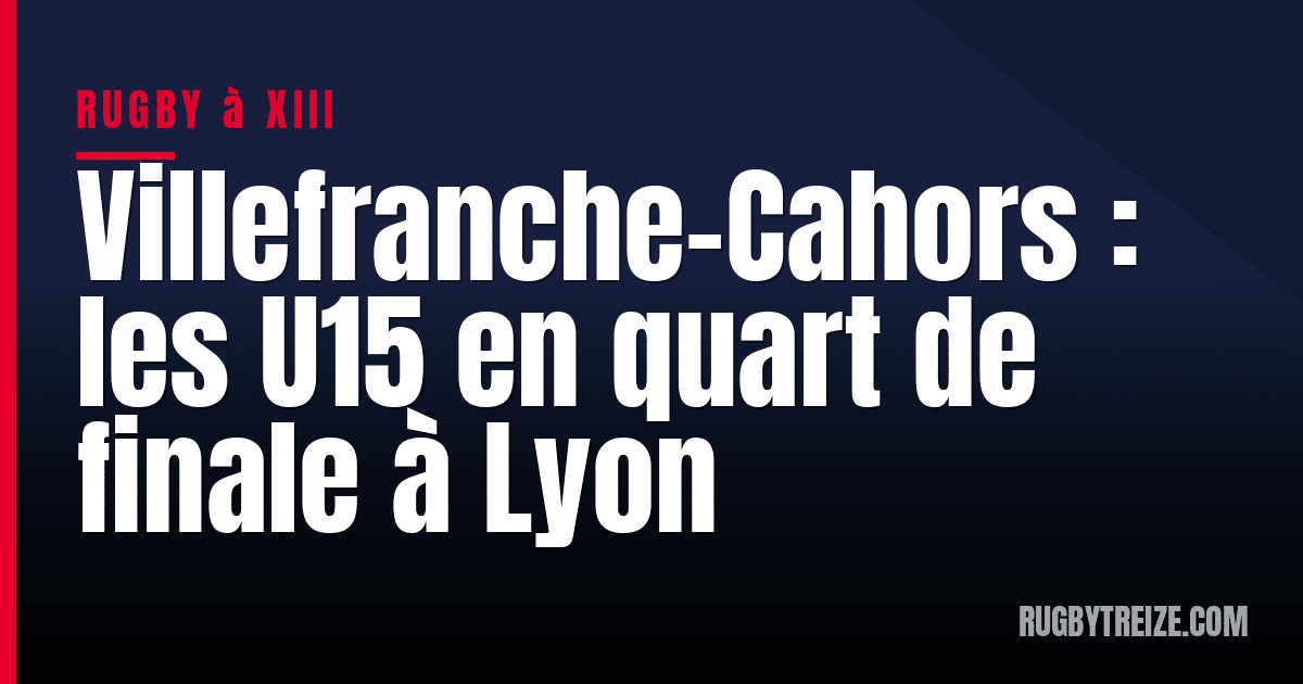 Villefranche-Cahors : les U15 en quart de finale à Lyon