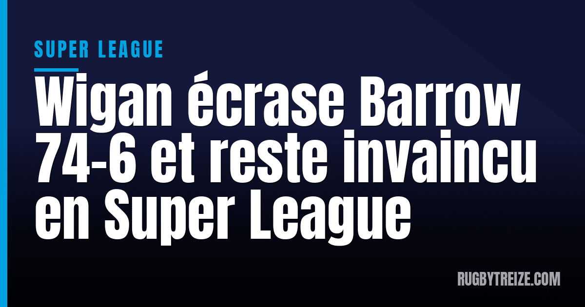 Wigan écrase Barrow 74-6 et reste invaincu en Super League