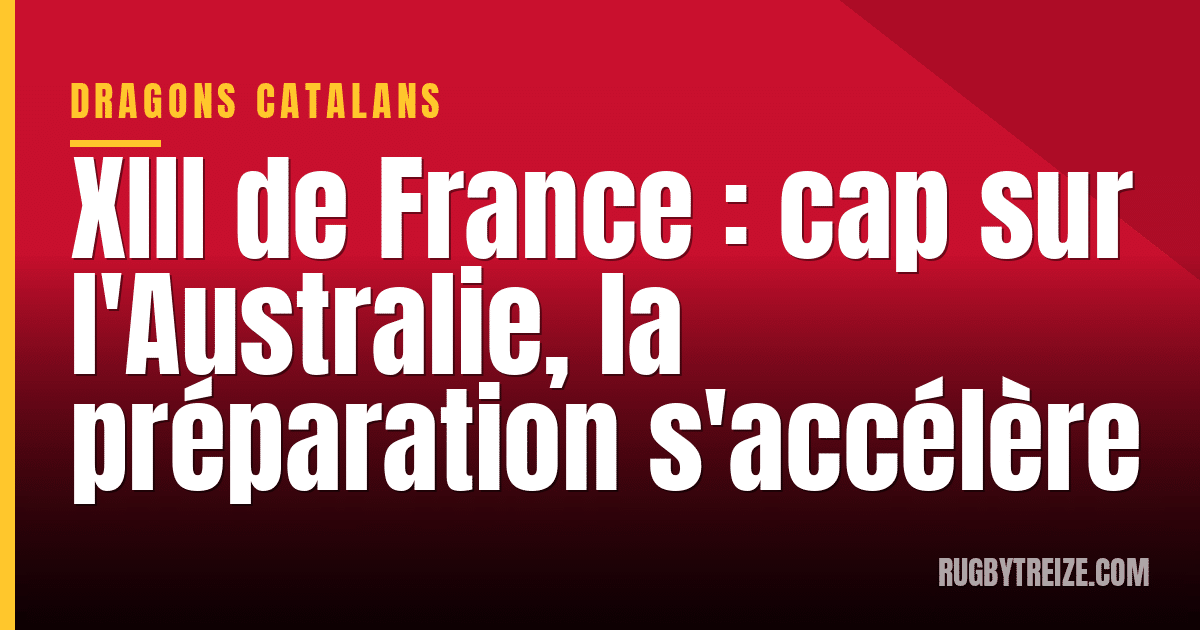 XIII de France : cap sur l'Australie, la préparation s'accélère
