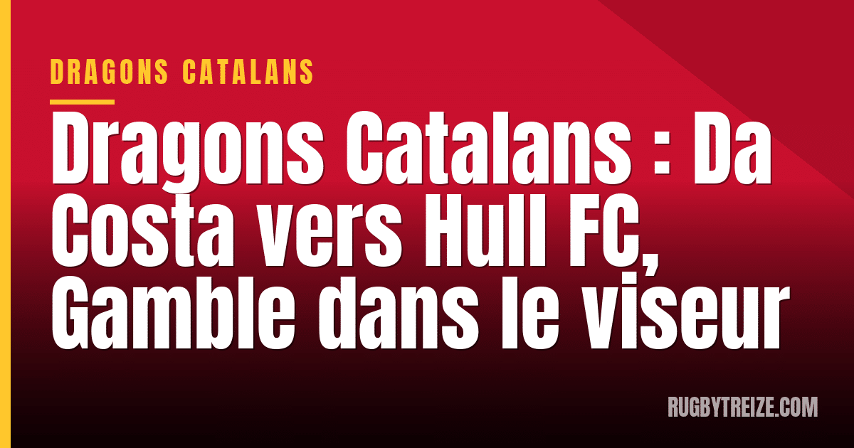Dragons Catalans : Da Costa vers Hull FC, Gamble dans le viseur