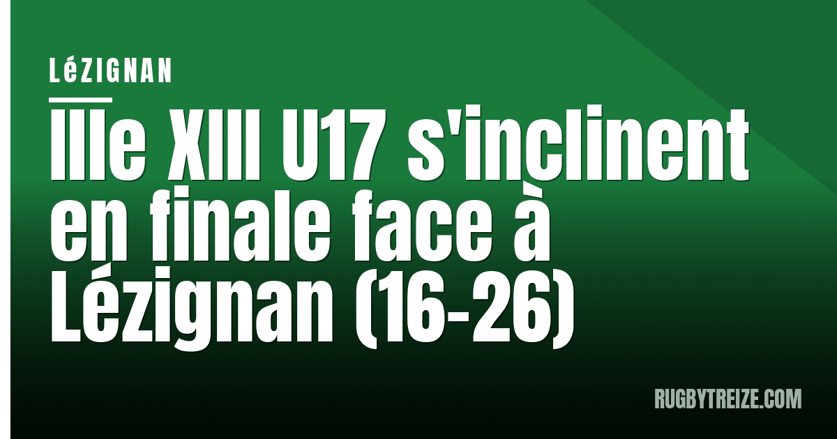 Ille XIII U17 s'inclinent en finale face à Lézignan (16-26)