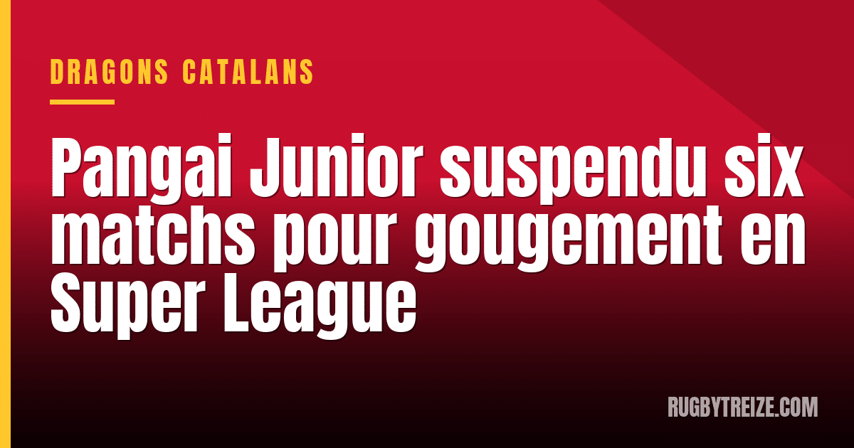 Pangai Junior suspendu six matchs pour gougement en Super League