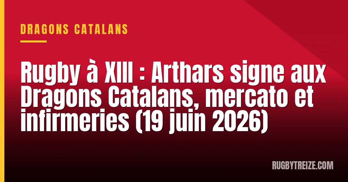 Rugby à XIII : Arthars signe aux Dragons Catalans, mercato et infirmeries (19 juin 2026)