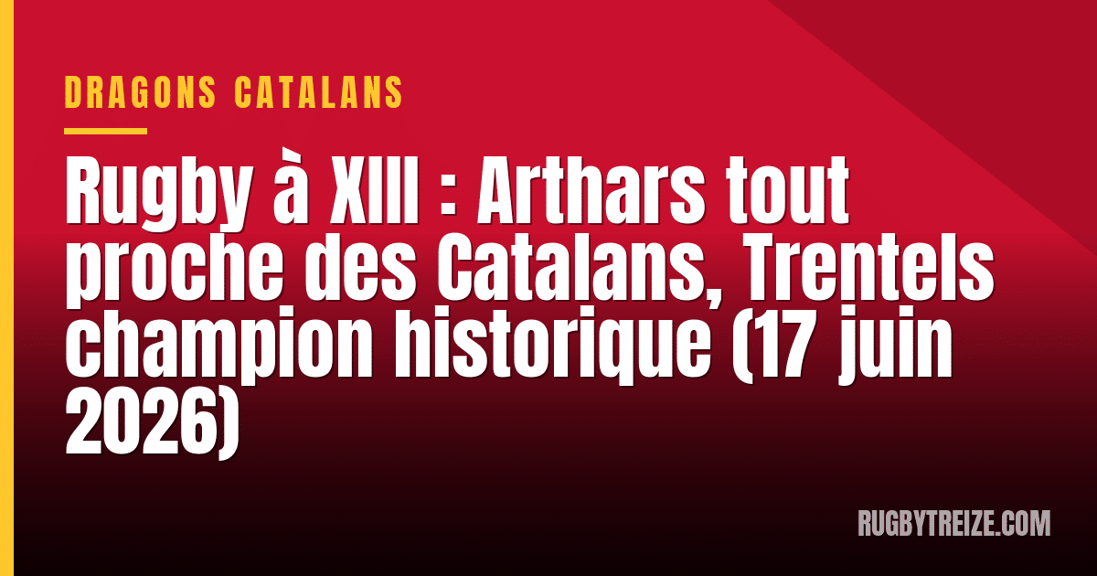 Rugby à XIII : Arthars tout proche des Catalans, Trentels champion historique (17 juin 2026)