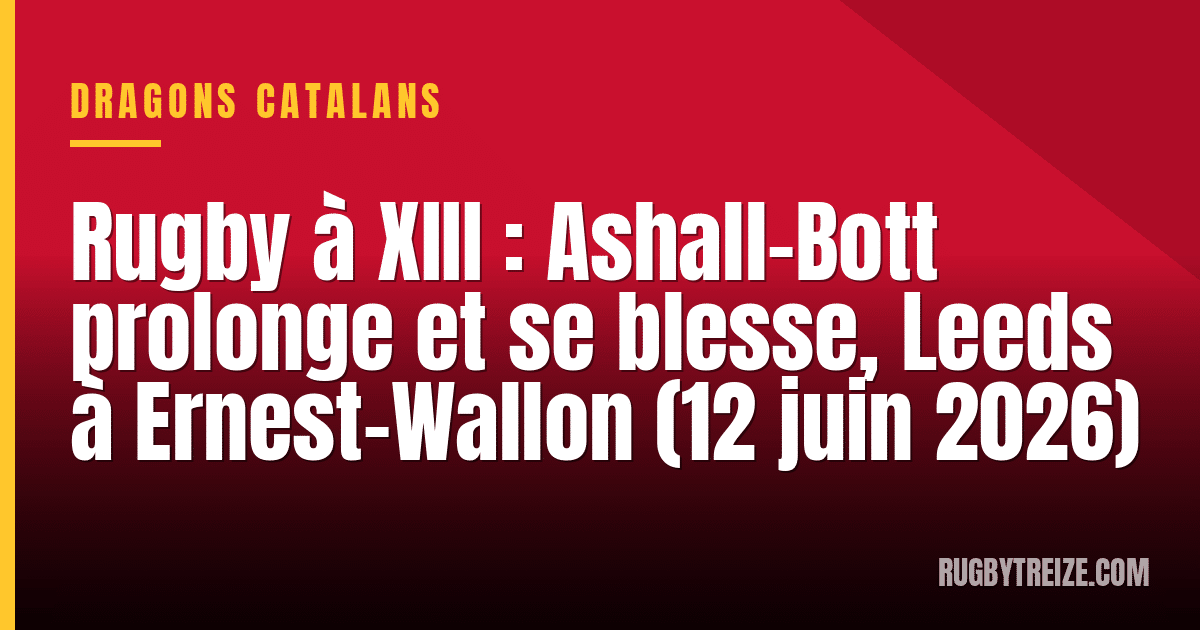 Rugby à XIII : Ashall-Bott prolonge et se blesse, Leeds à Ernest-Wallon (12 juin 2026)