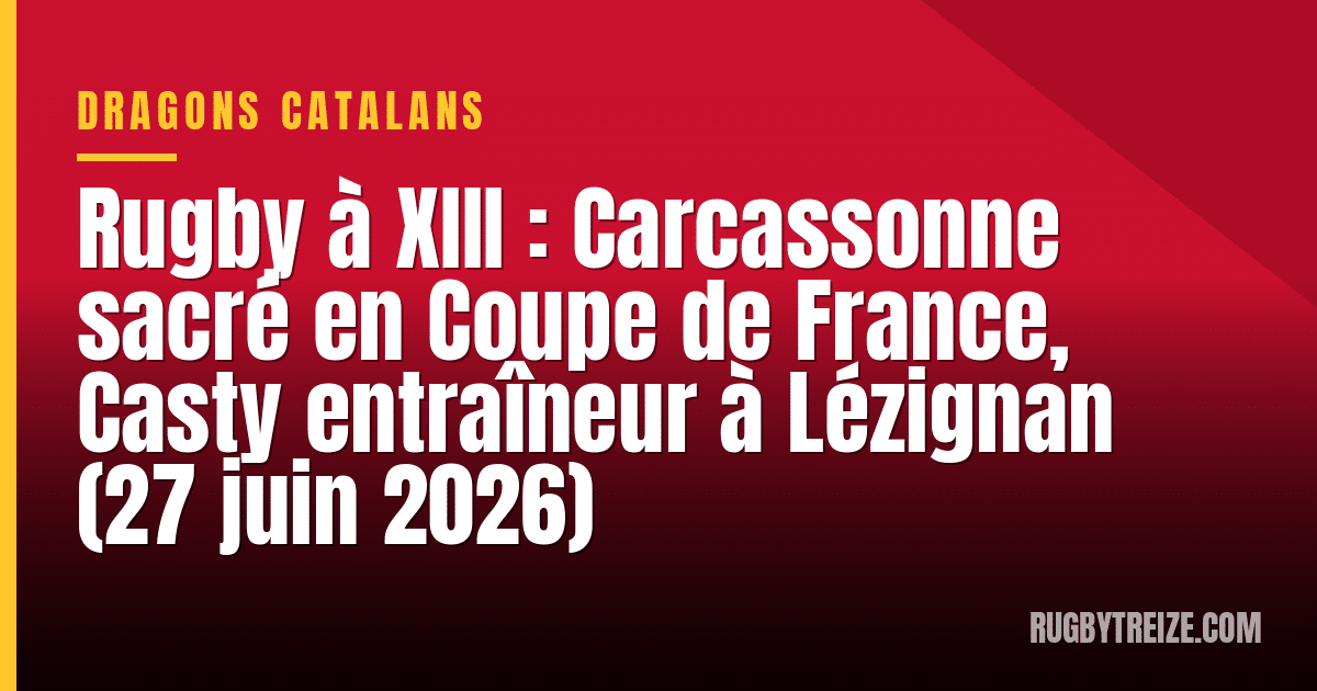 Rugby à XIII : Carcassonne sacré en Coupe de France, Casty entraîneur à Lézignan (27 juin 2026)