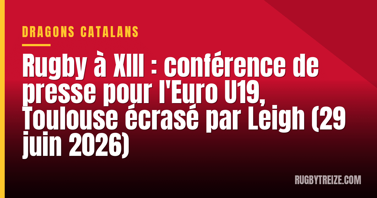 Rugby à XIII : conférence de presse pour l'Euro U19, Toulouse écrasé par Leigh (29 juin 2026)