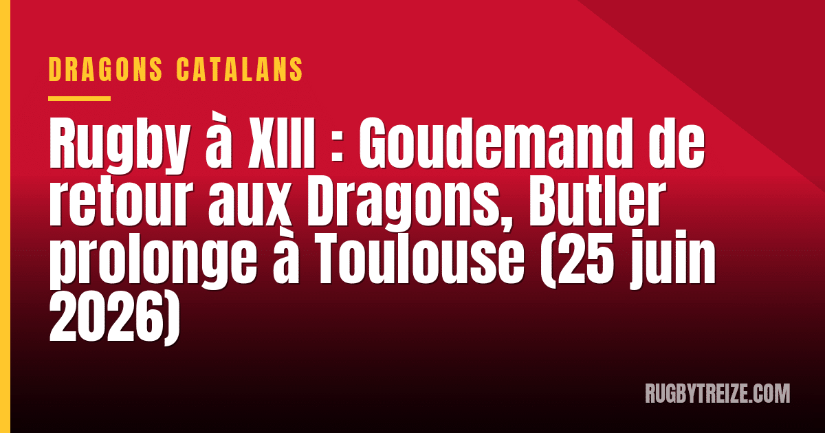 Rugby à XIII : Goudemand de retour aux Dragons, Butler prolonge à Toulouse (25 juin 2026)
