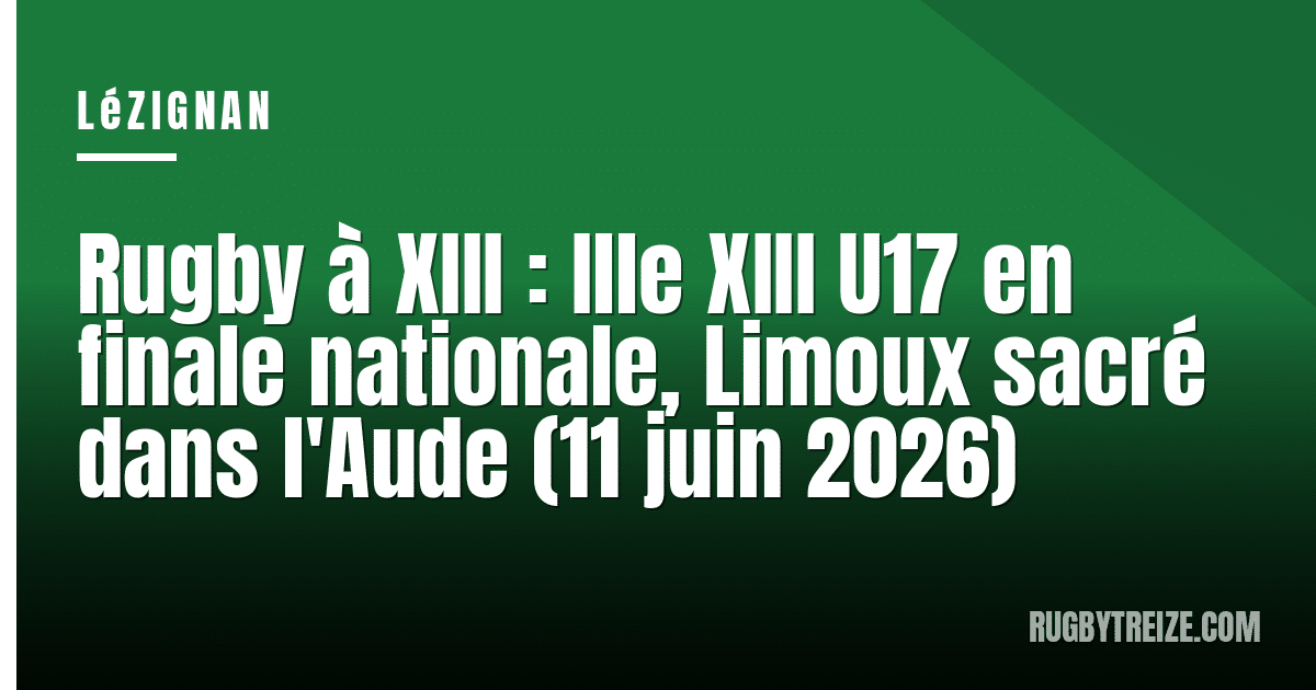 Rugby à XIII : Ille XIII U17 en finale nationale, Limoux sacré dans l'Aude (11 juin 2026)