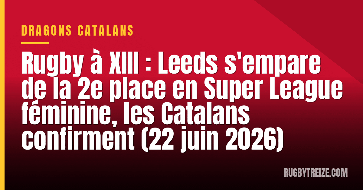 Rugby à XIII : Leeds s'empare de la 2e place en Super League féminine, les Catalans confirment (22 juin 2026)