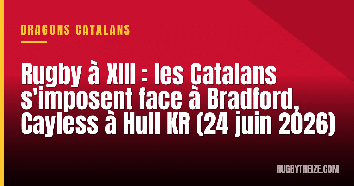 Rugby à XIII : les Catalans s'imposent face à Bradford, Cayless à Hull KR (24 juin 2026)