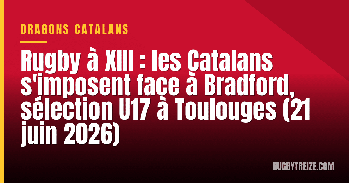 Rugby à XIII : les Catalans s'imposent face à Bradford, sélection U17 à Toulouges (21 juin 2026)