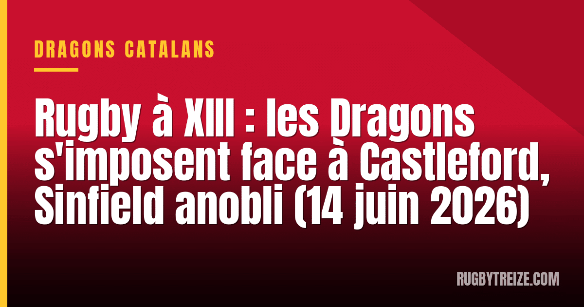 Rugby à XIII : les Dragons s'imposent face à Castleford, Sinfield anobli (14 juin 2026)