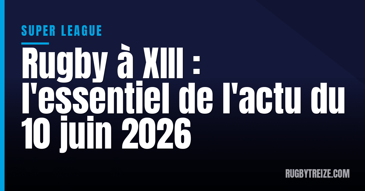 Rugby à XIII : l'essentiel de l'actu du 10 juin 2026