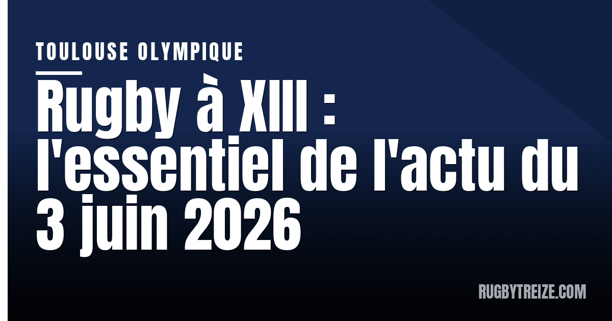 Rugby à XIII : l'essentiel de l'actu du 3 juin 2026