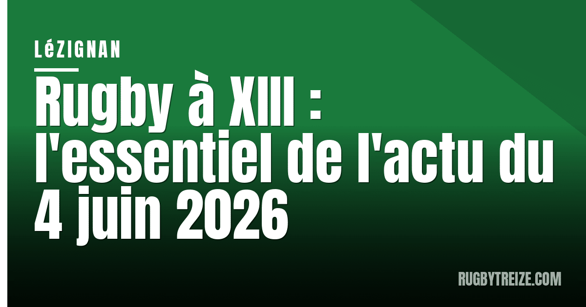 Rugby à XIII : l'essentiel de l'actu du 4 juin 2026