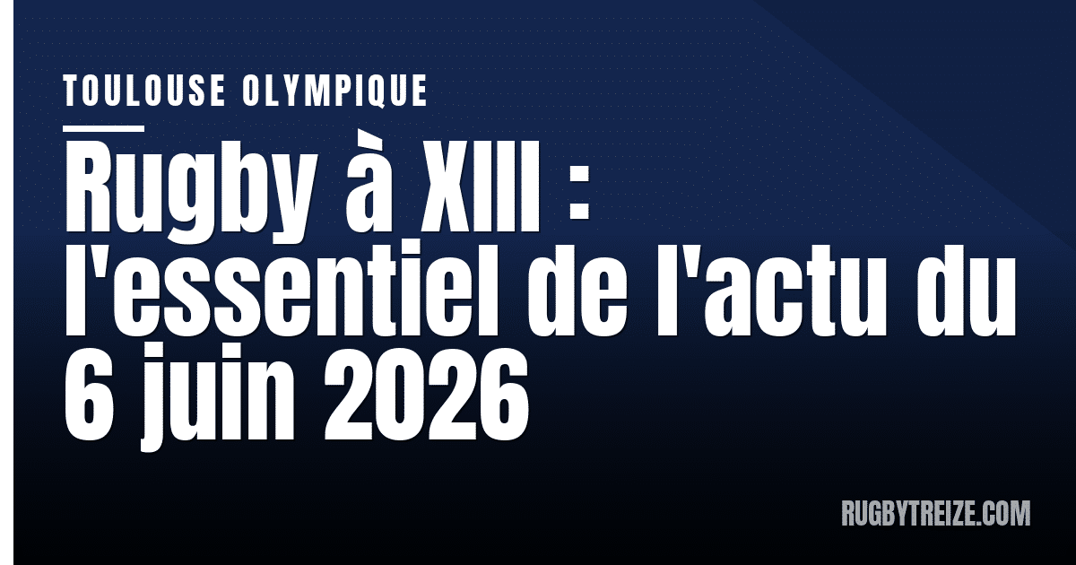 Rugby à XIII : l'essentiel de l'actu du 6 juin 2026