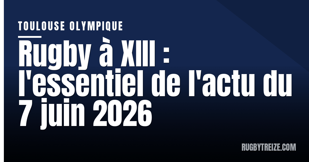 Rugby à XIII : l'essentiel de l'actu du 7 juin 2026