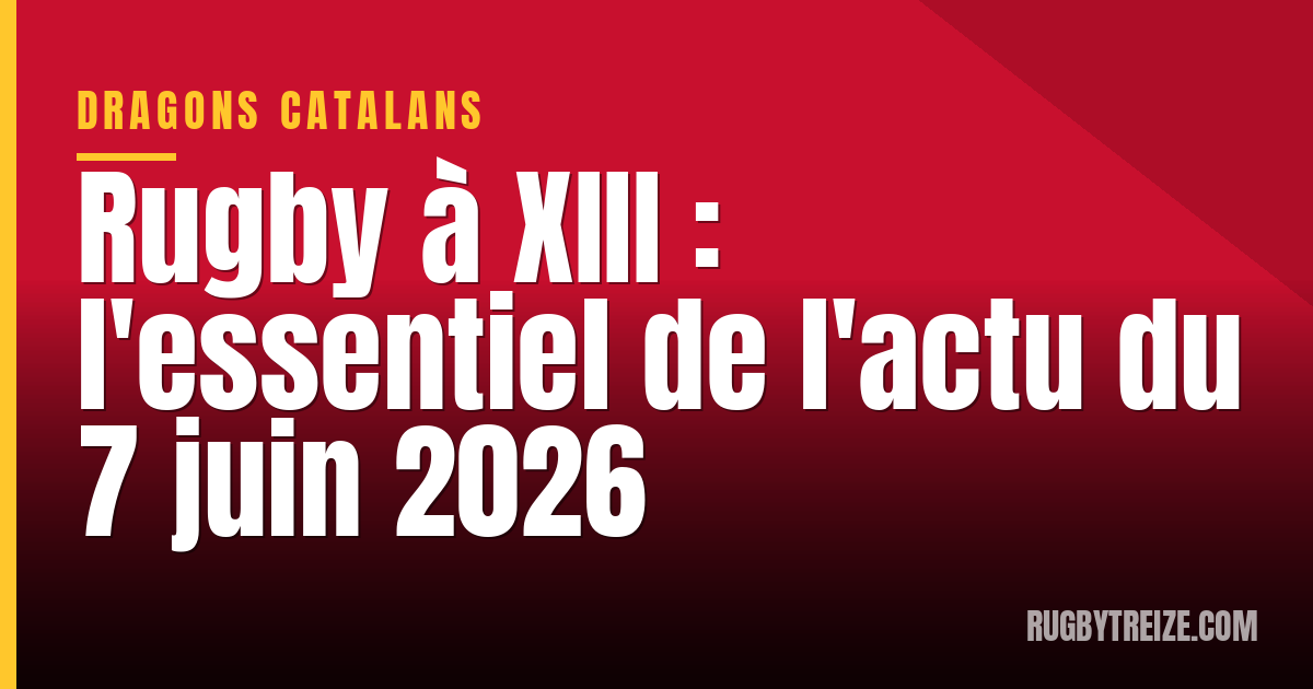 Rugby à XIII : l'essentiel de l'actu du 7 juin 2026