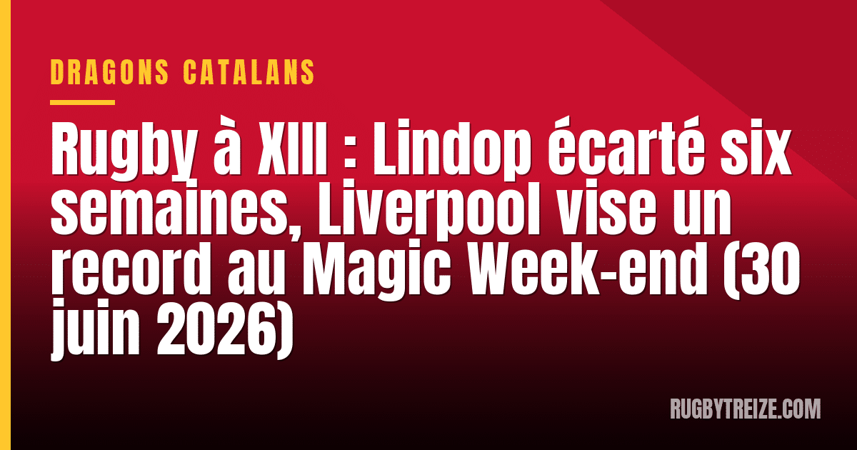 Rugby à XIII : Lindop écarté six semaines, Liverpool vise un record au Magic Week-end (30 juin 2026)