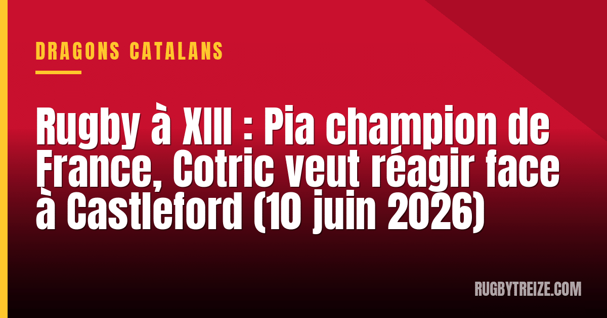 Rugby à XIII : Pia champion de France, Cotric veut réagir face à Castleford (10 juin 2026)