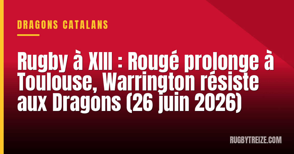 Rugby à XIII : Rougé prolonge à Toulouse, Warrington résiste aux Dragons (26 juin 2026)