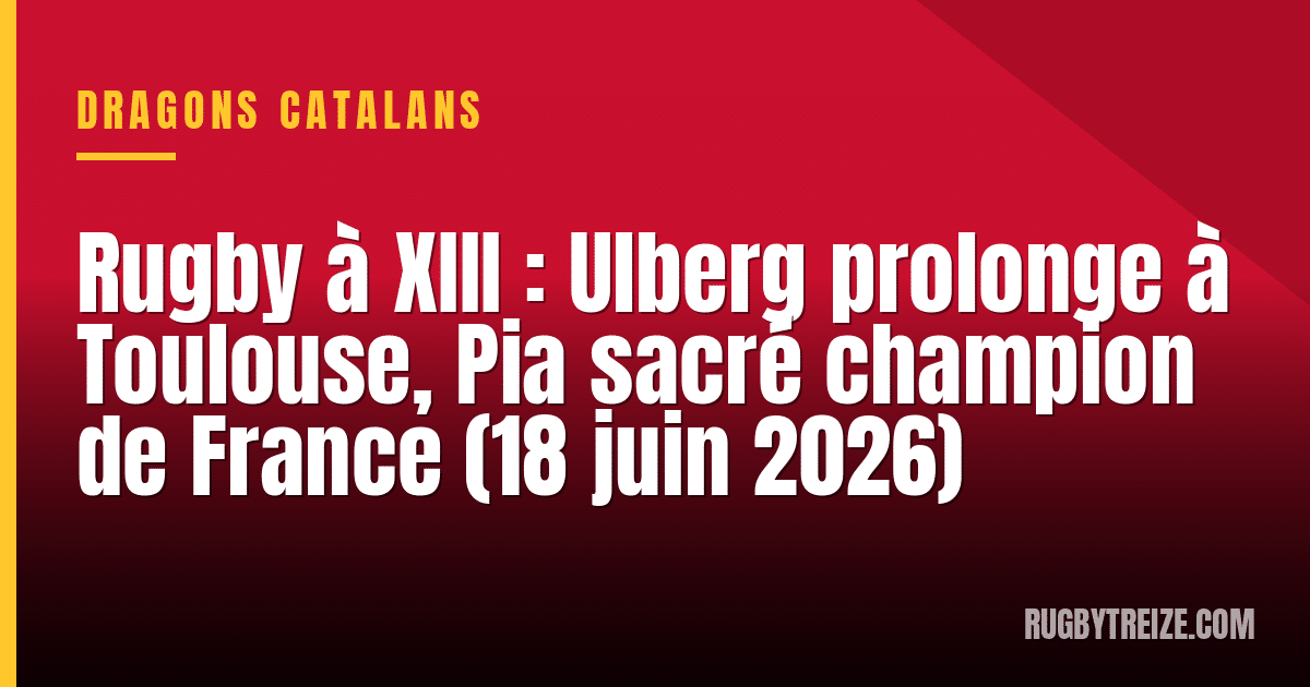 Rugby à XIII : Ulberg prolonge à Toulouse, Pia sacré champion de France (18 juin 2026)