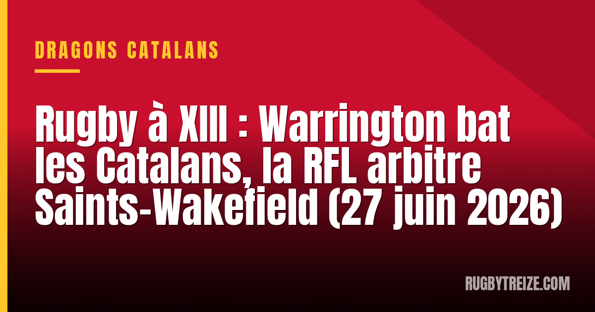 Rugby à XIII : Warrington bat les Catalans, la RFL arbitre Saints-Wakefield (27 juin 2026)