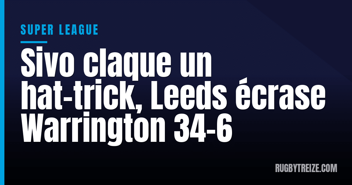 Sivo claque un hat-trick, Leeds écrase Warrington 34-6
