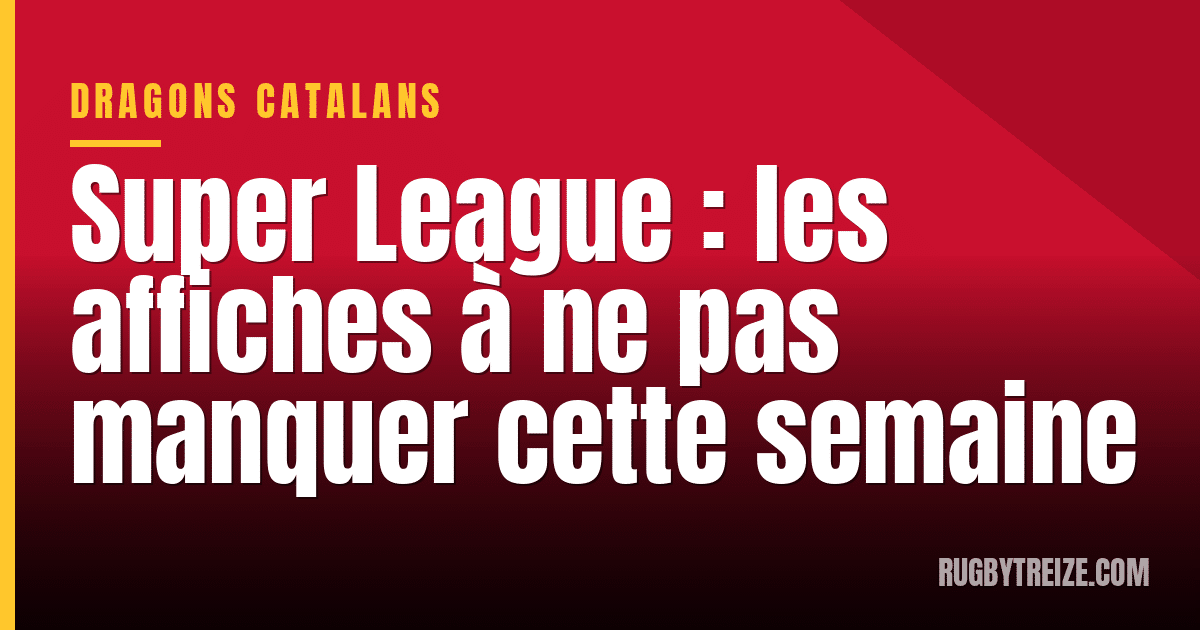 Super League : les affiches à ne pas manquer cette semaine