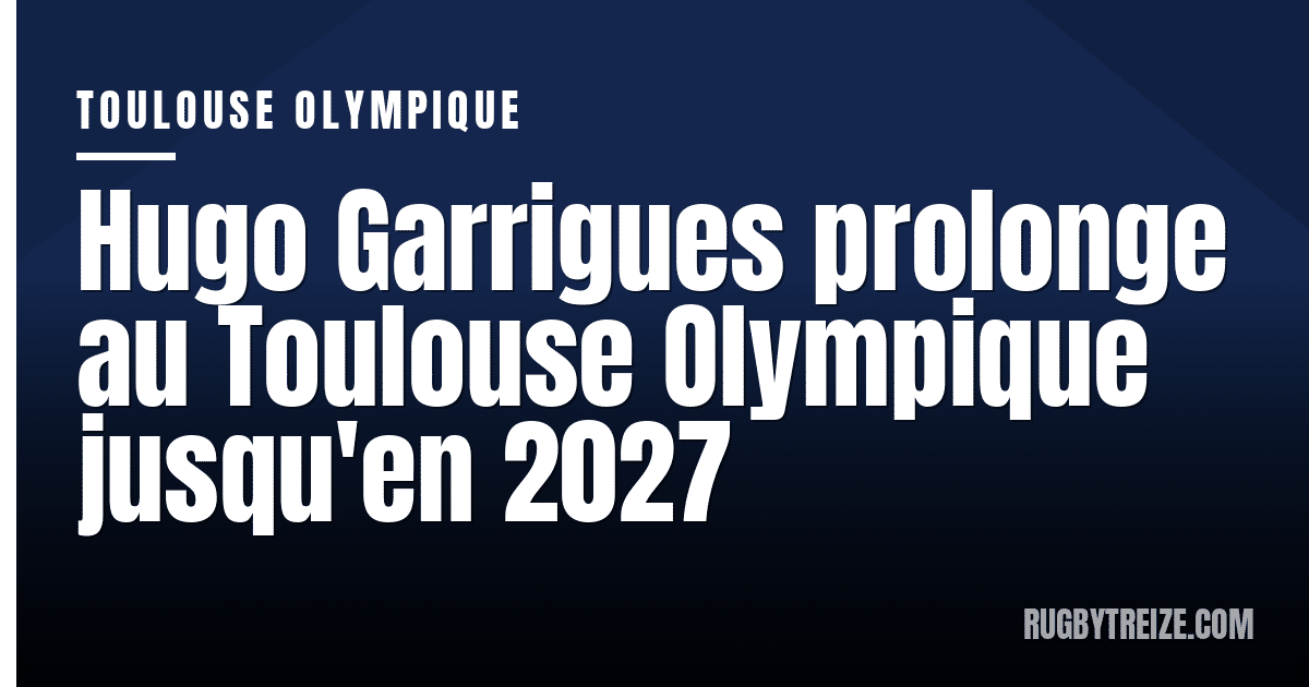 Hugo Garrigues prolonge au Toulouse Olympique jusqu'en 2027