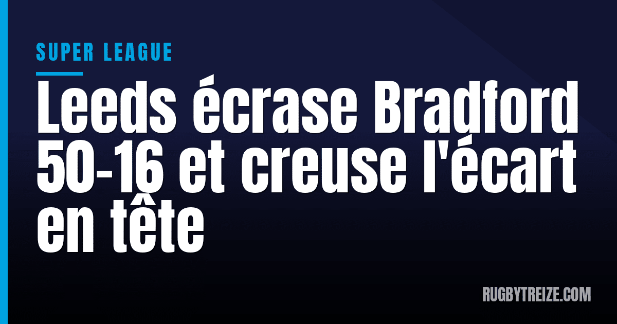Leeds écrase Bradford 50-16 et creuse l'écart en tête