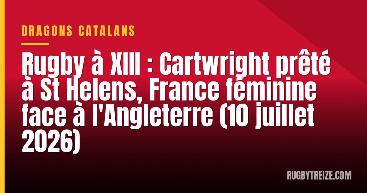 Rugby à XIII : Cartwright prêté à St Helens, France féminine face à l'Angleterre (10 juillet 2026)