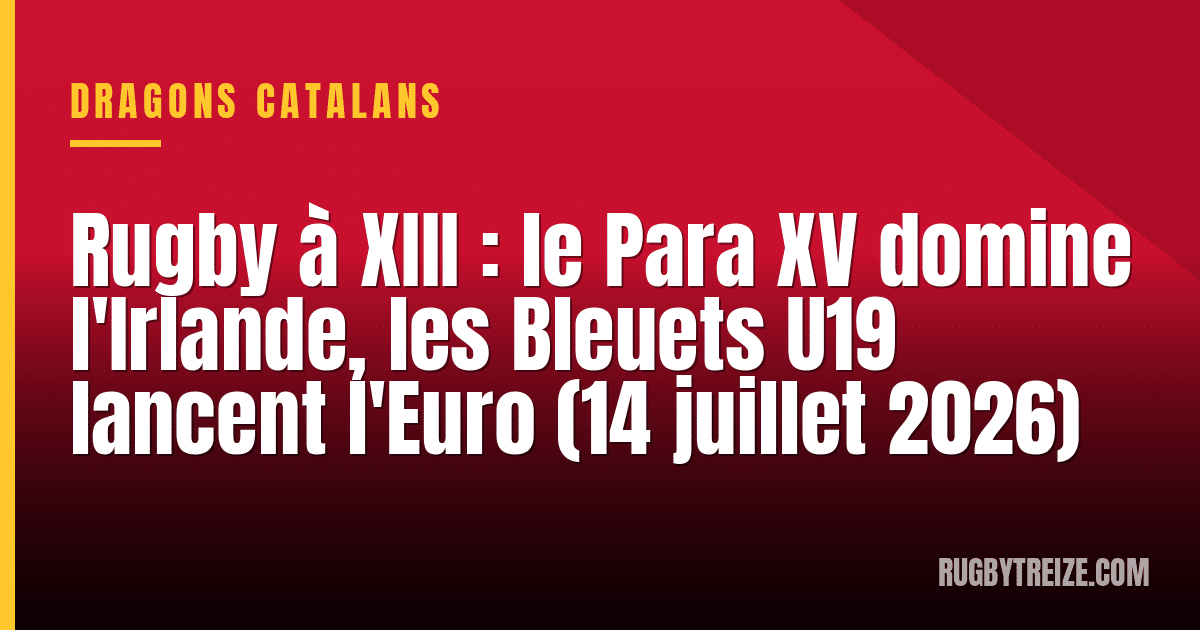 Rugby à XIII : le Para XV domine l'Irlande, les Bleuets U19 lancent l'Euro (14 juillet 2026)