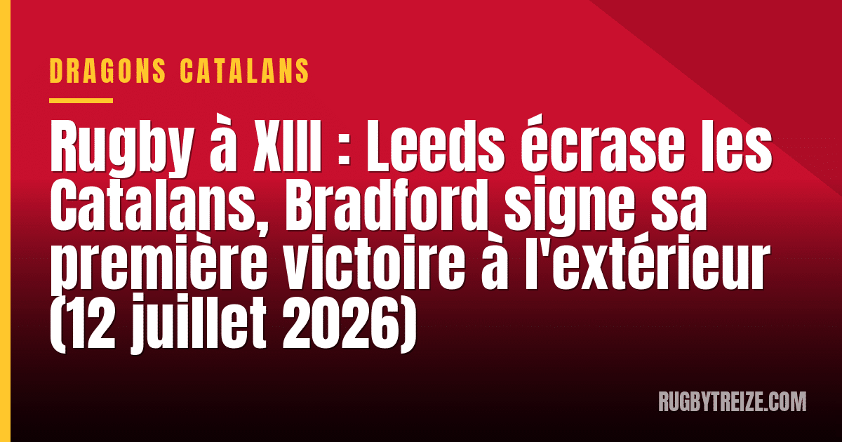 Rugby à XIII : Leeds écrase les Catalans, Bradford signe sa première victoire à l'extérieur (12 juillet 2026)