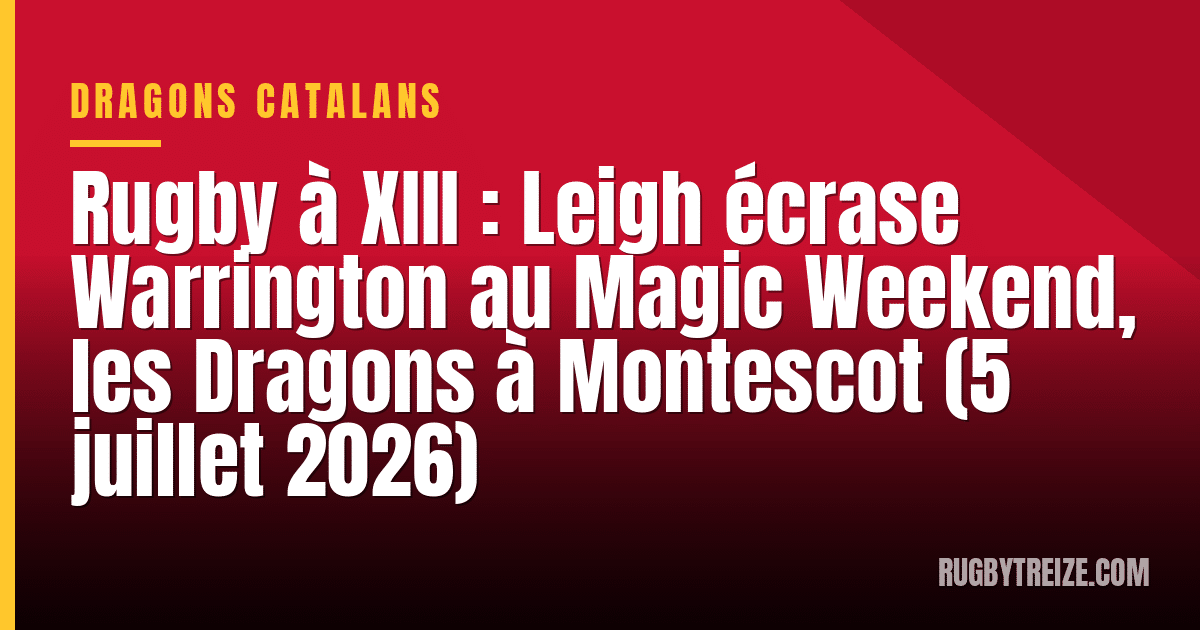 Rugby à XIII : Leigh écrase Warrington au Magic Weekend, les Dragons à Montescot (5 juillet 2026)